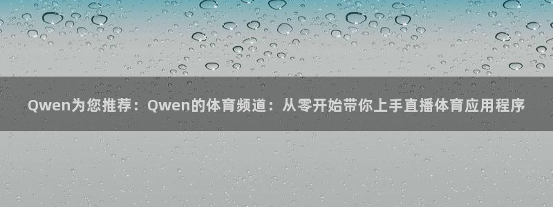 Qwen为您推荐：Qwen的体育频道：从零开始带你上手直播体育应用程序