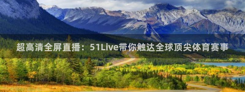 超高清全屏直播：51Live带你触达全球顶尖体育赛事