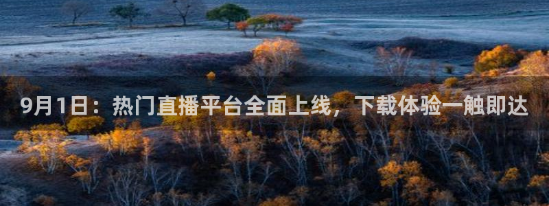 9月1日：热门直播平台全面上线，下载体验一触即达