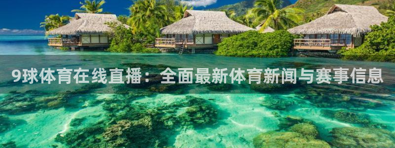 178足球体育直播平台：9球体育在线直播：全面最新体育新闻与赛事信息